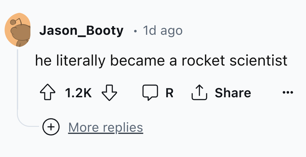 circle - Jason_Booty . 1d ago he literally became a rocket scientist R More replies